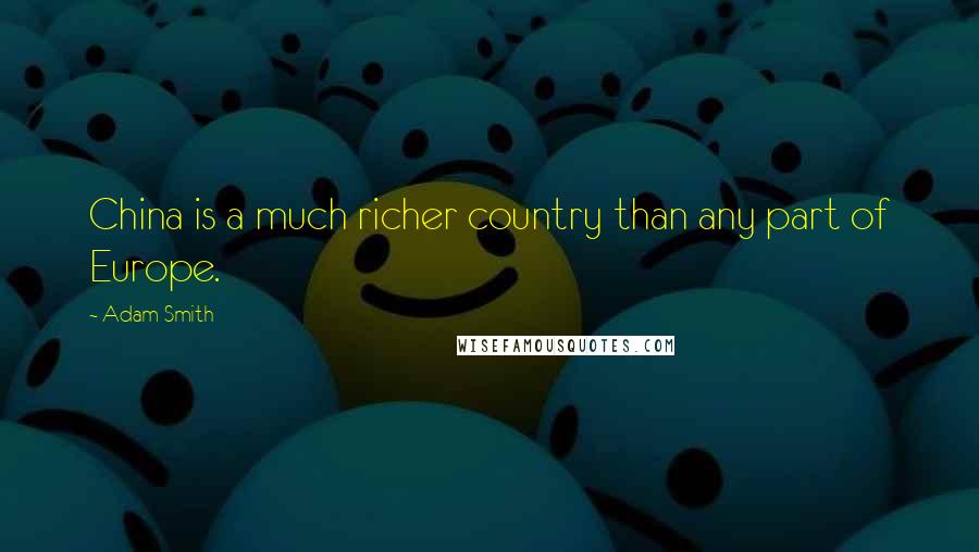 Adam Smith Quotes: China is a much richer country than any part of Europe.