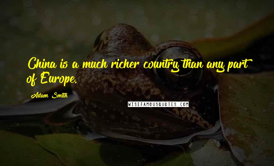 Adam Smith Quotes: China is a much richer country than any part of Europe.