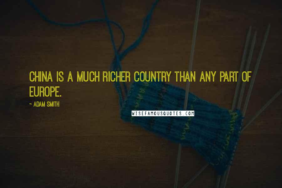 Adam Smith Quotes: China is a much richer country than any part of Europe.