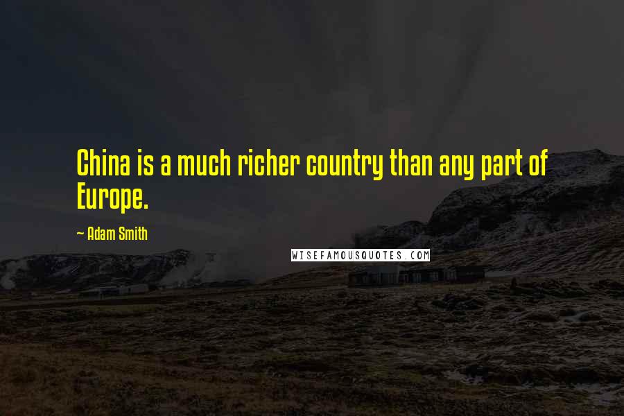 Adam Smith Quotes: China is a much richer country than any part of Europe.