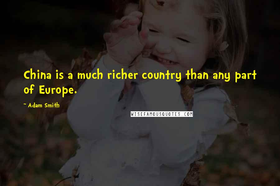 Adam Smith Quotes: China is a much richer country than any part of Europe.