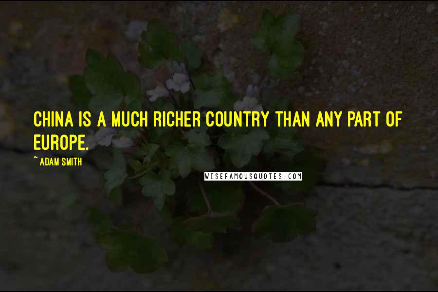 Adam Smith Quotes: China is a much richer country than any part of Europe.