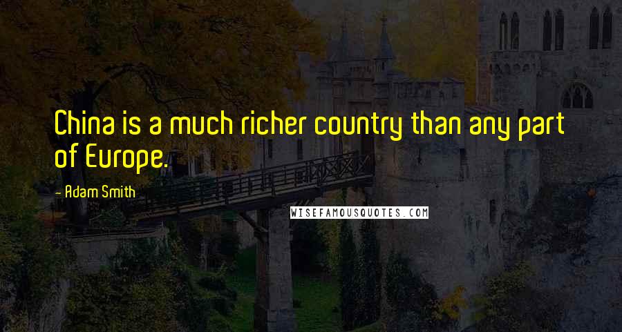 Adam Smith Quotes: China is a much richer country than any part of Europe.