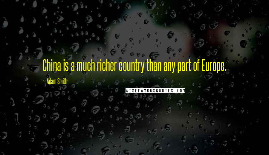 Adam Smith Quotes: China is a much richer country than any part of Europe.