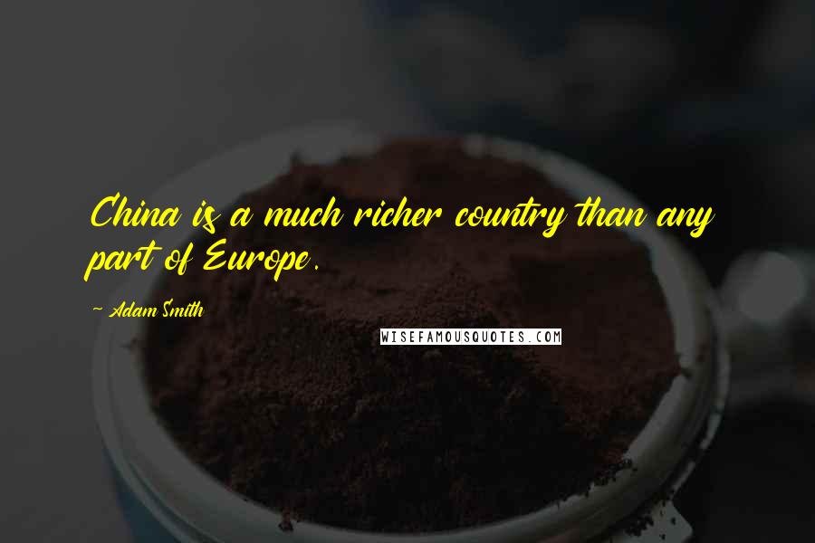 Adam Smith Quotes: China is a much richer country than any part of Europe.