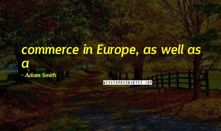 Adam Smith Quotes: commerce in Europe, as well as a