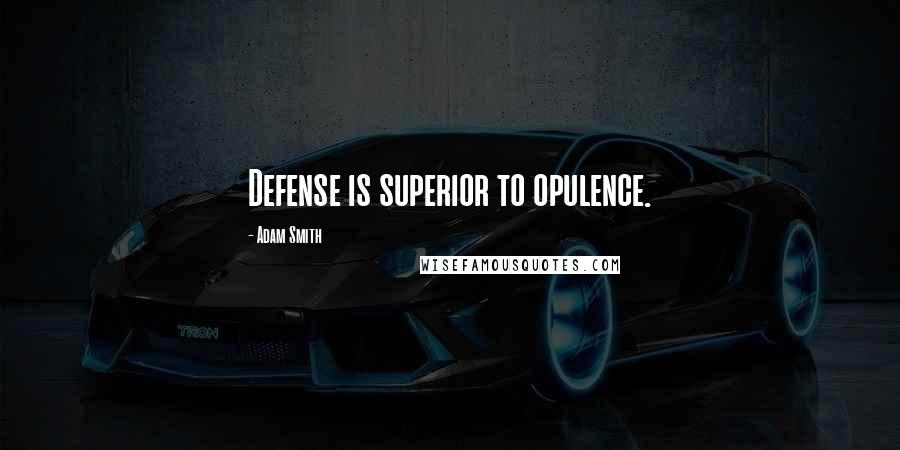 Adam Smith Quotes: Defense is superior to opulence.