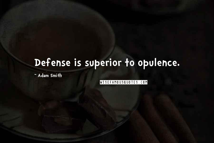 Adam Smith Quotes: Defense is superior to opulence.