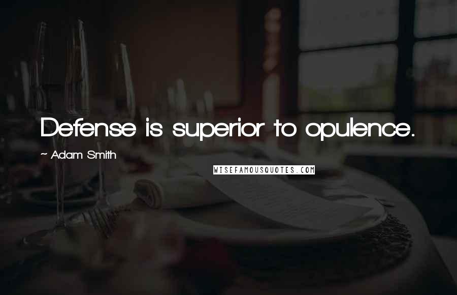 Adam Smith Quotes: Defense is superior to opulence.