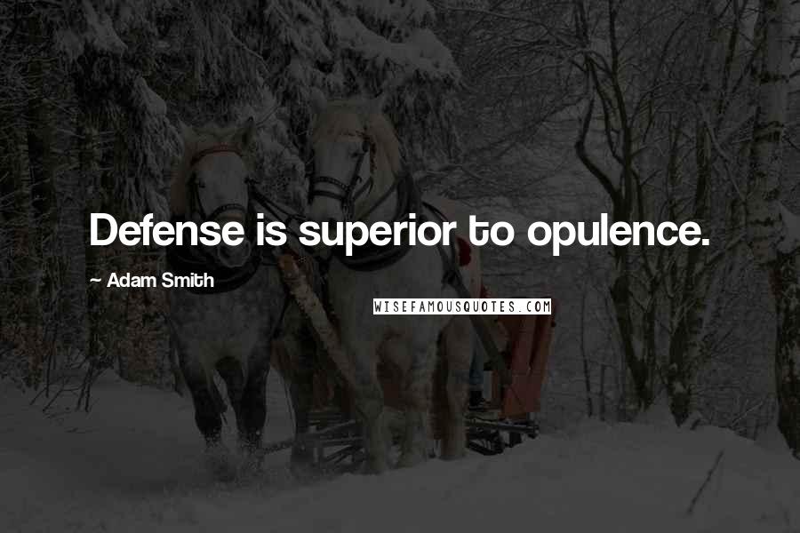 Adam Smith Quotes: Defense is superior to opulence.