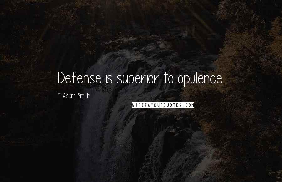 Adam Smith Quotes: Defense is superior to opulence.