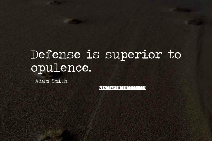 Adam Smith Quotes: Defense is superior to opulence.