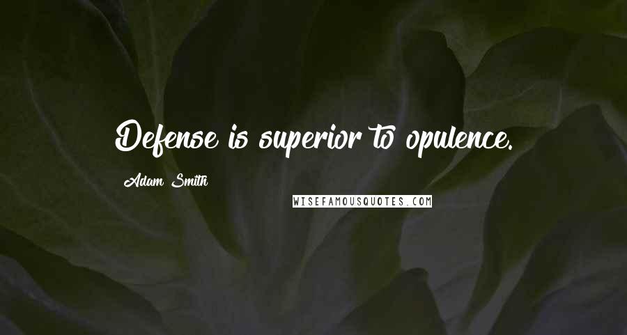 Adam Smith Quotes: Defense is superior to opulence.