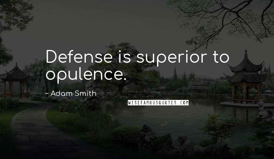 Adam Smith Quotes: Defense is superior to opulence.