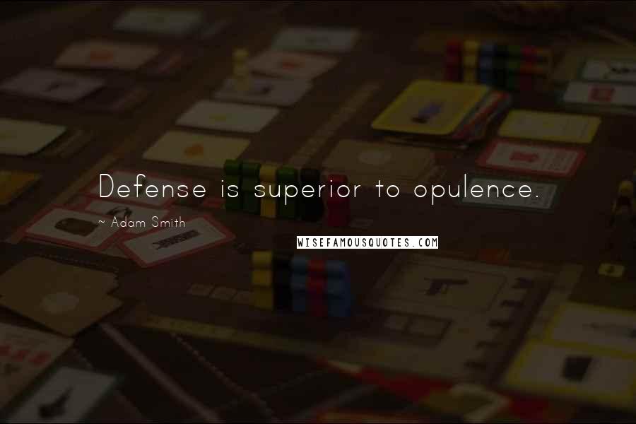 Adam Smith Quotes: Defense is superior to opulence.