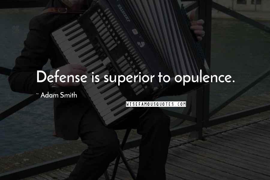 Adam Smith Quotes: Defense is superior to opulence.
