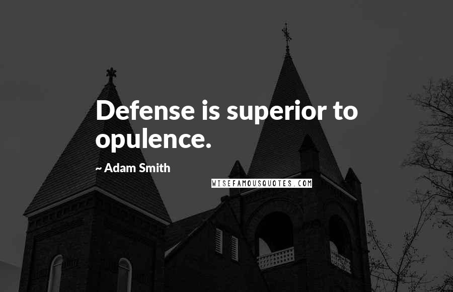 Adam Smith Quotes: Defense is superior to opulence.