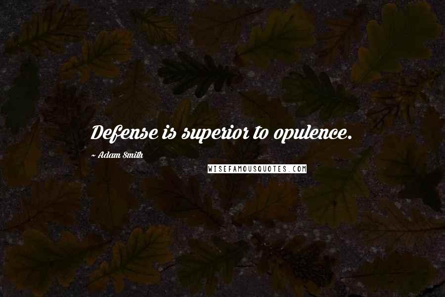 Adam Smith Quotes: Defense is superior to opulence.