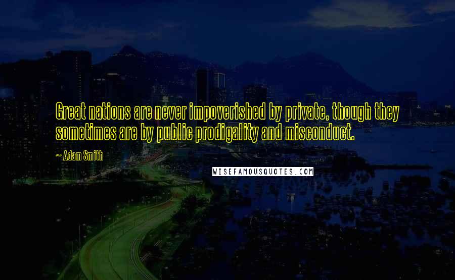 Adam Smith Quotes: Great nations are never impoverished by private, though they sometimes are by public prodigality and misconduct.