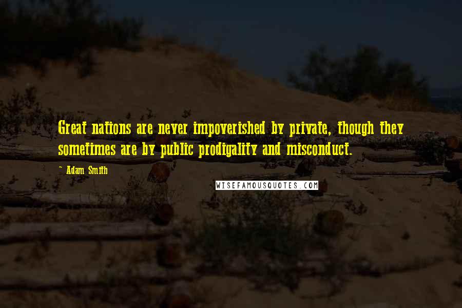 Adam Smith Quotes: Great nations are never impoverished by private, though they sometimes are by public prodigality and misconduct.