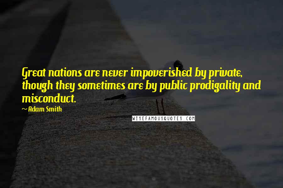 Adam Smith Quotes: Great nations are never impoverished by private, though they sometimes are by public prodigality and misconduct.