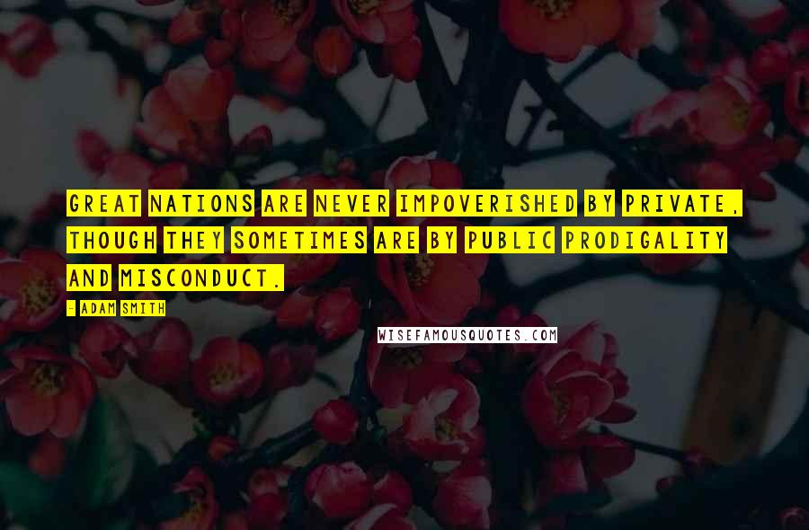 Adam Smith Quotes: Great nations are never impoverished by private, though they sometimes are by public prodigality and misconduct.