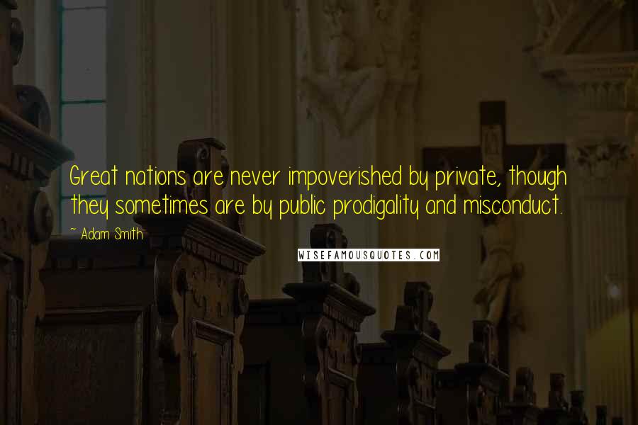 Adam Smith Quotes: Great nations are never impoverished by private, though they sometimes are by public prodigality and misconduct.