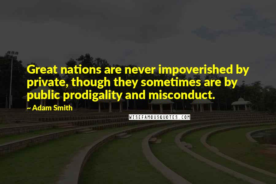 Adam Smith Quotes: Great nations are never impoverished by private, though they sometimes are by public prodigality and misconduct.