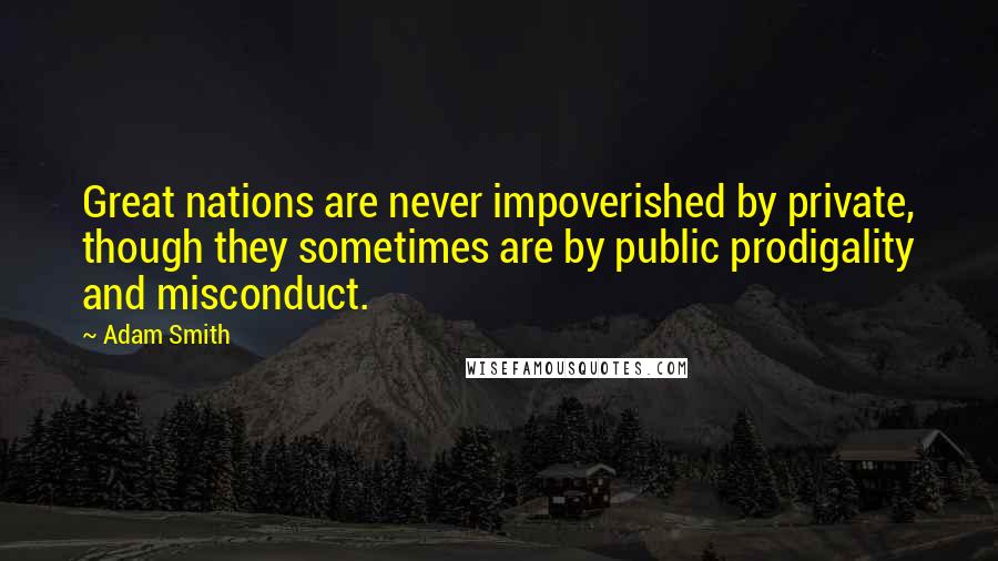 Adam Smith Quotes: Great nations are never impoverished by private, though they sometimes are by public prodigality and misconduct.