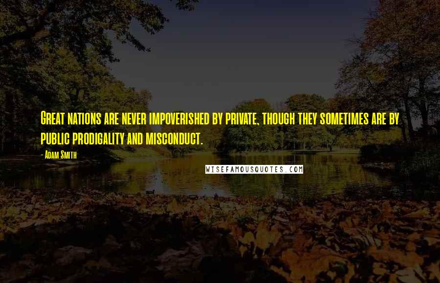 Adam Smith Quotes: Great nations are never impoverished by private, though they sometimes are by public prodigality and misconduct.