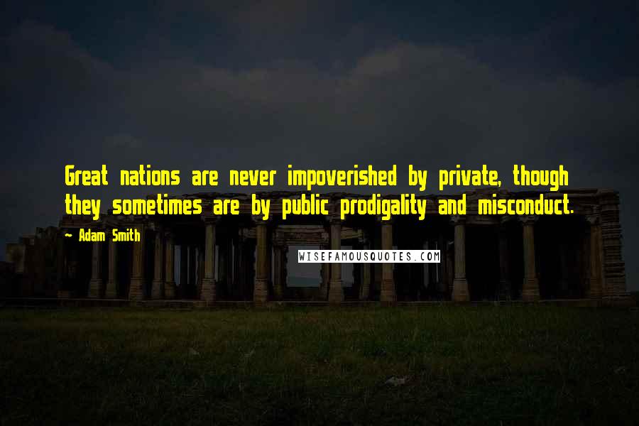 Adam Smith Quotes: Great nations are never impoverished by private, though they sometimes are by public prodigality and misconduct.