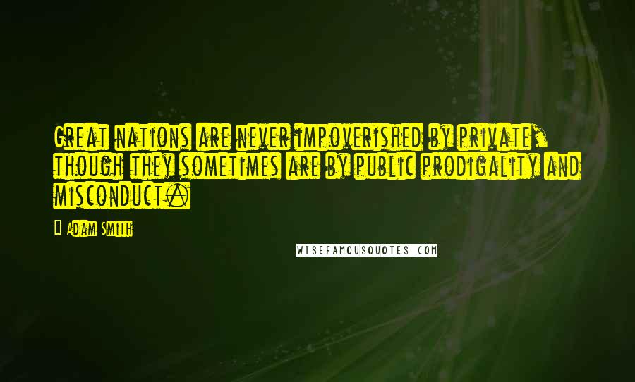 Adam Smith Quotes: Great nations are never impoverished by private, though they sometimes are by public prodigality and misconduct.