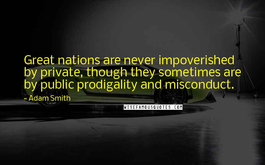 Adam Smith Quotes: Great nations are never impoverished by private, though they sometimes are by public prodigality and misconduct.