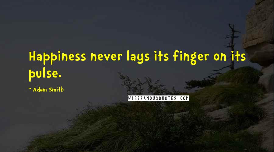 Adam Smith Quotes: Happiness never lays its finger on its pulse.