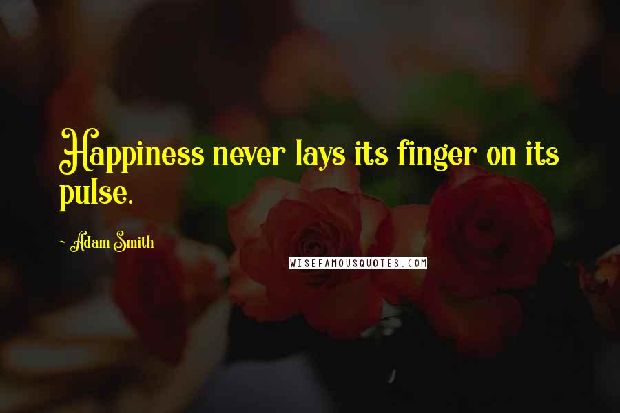 Adam Smith Quotes: Happiness never lays its finger on its pulse.