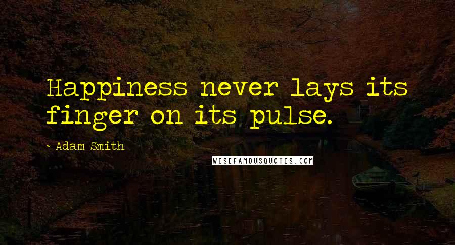 Adam Smith Quotes: Happiness never lays its finger on its pulse.