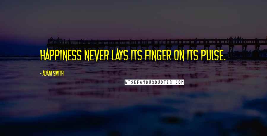 Adam Smith Quotes: Happiness never lays its finger on its pulse.