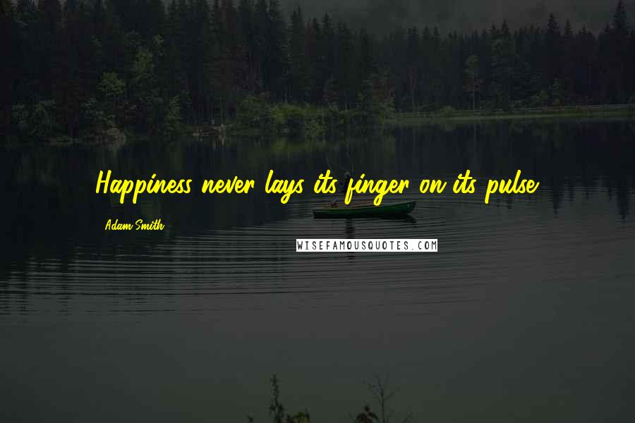 Adam Smith Quotes: Happiness never lays its finger on its pulse.