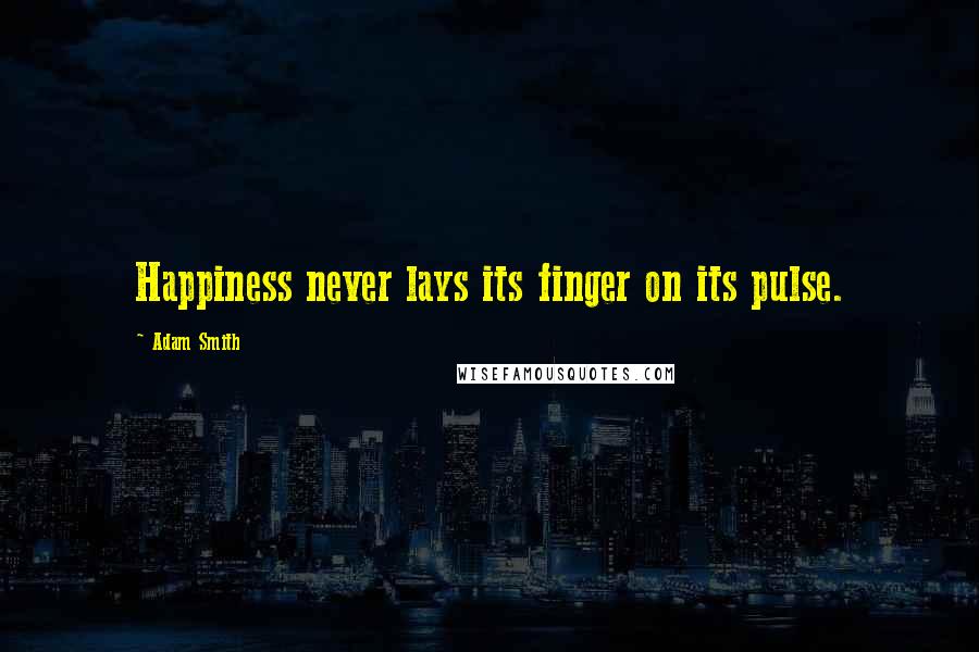 Adam Smith Quotes: Happiness never lays its finger on its pulse.