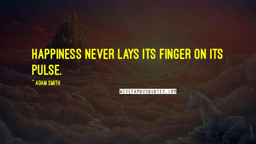 Adam Smith Quotes: Happiness never lays its finger on its pulse.