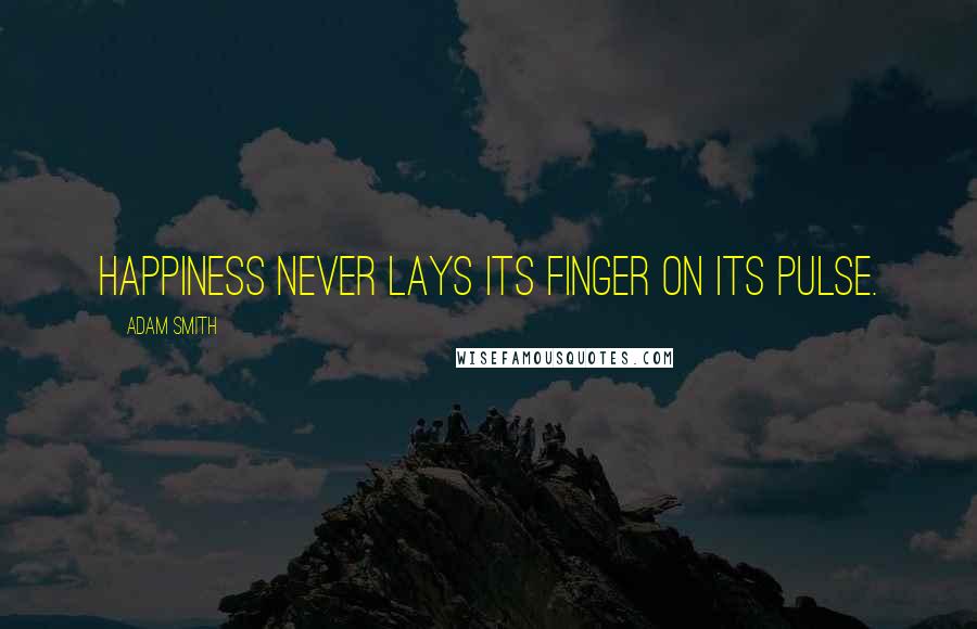 Adam Smith Quotes: Happiness never lays its finger on its pulse.