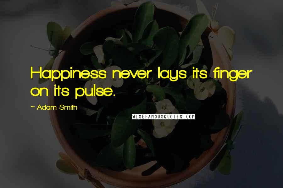 Adam Smith Quotes: Happiness never lays its finger on its pulse.