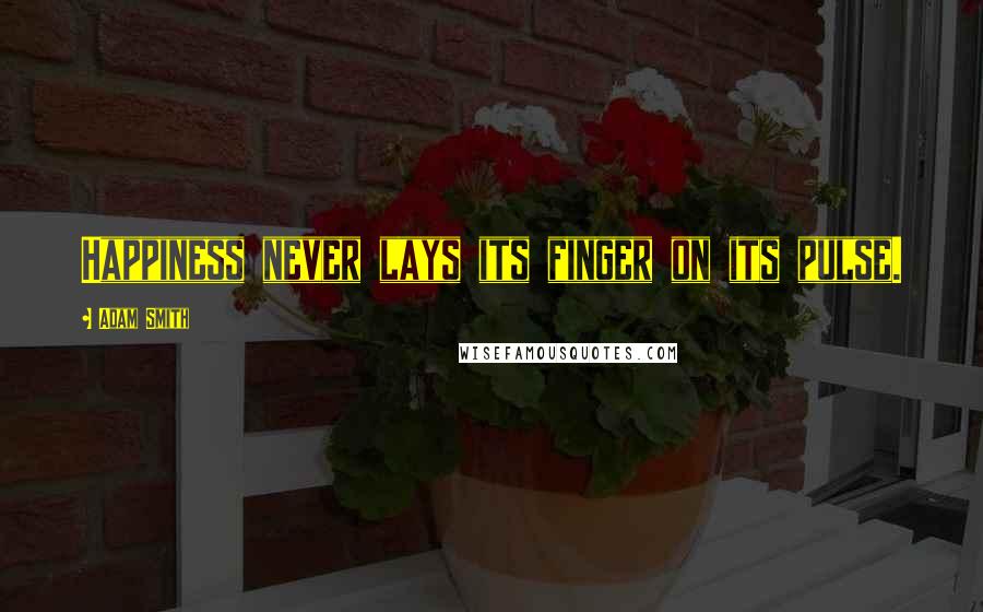 Adam Smith Quotes: Happiness never lays its finger on its pulse.