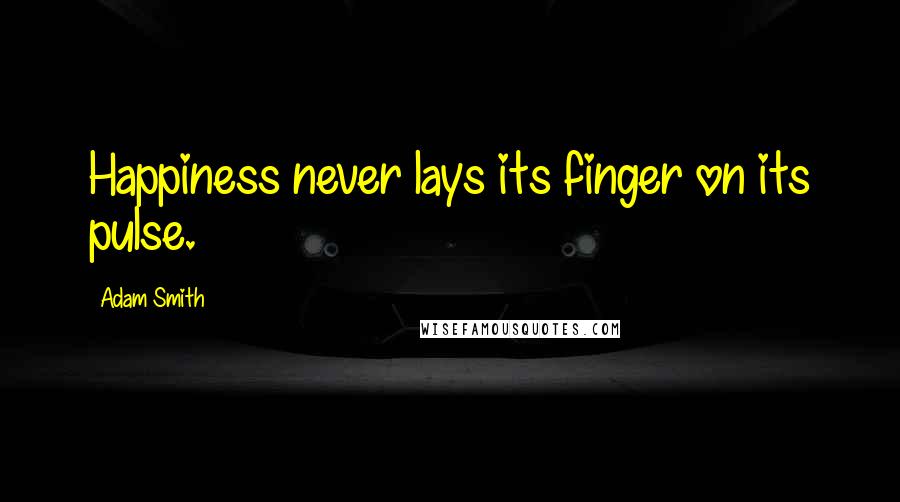 Adam Smith Quotes: Happiness never lays its finger on its pulse.