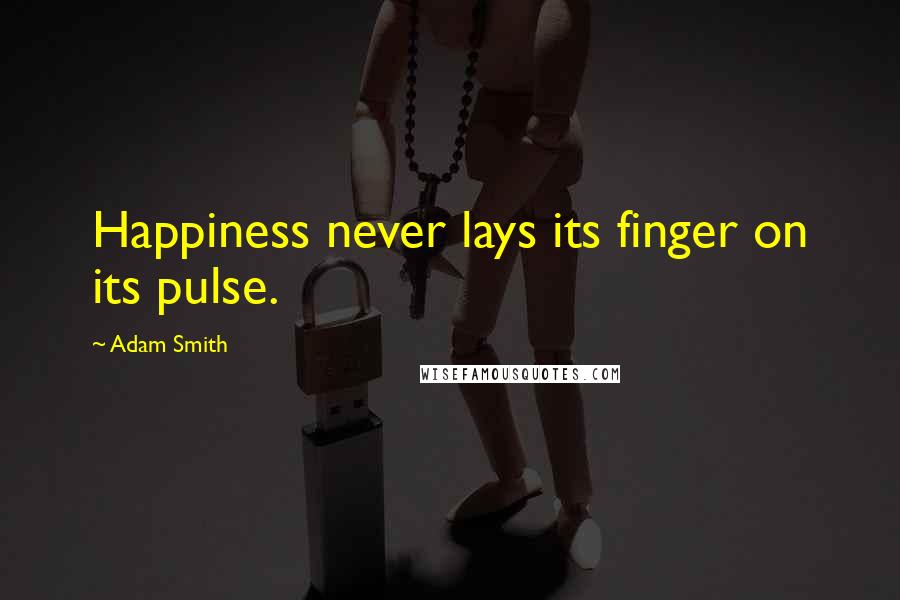 Adam Smith Quotes: Happiness never lays its finger on its pulse.