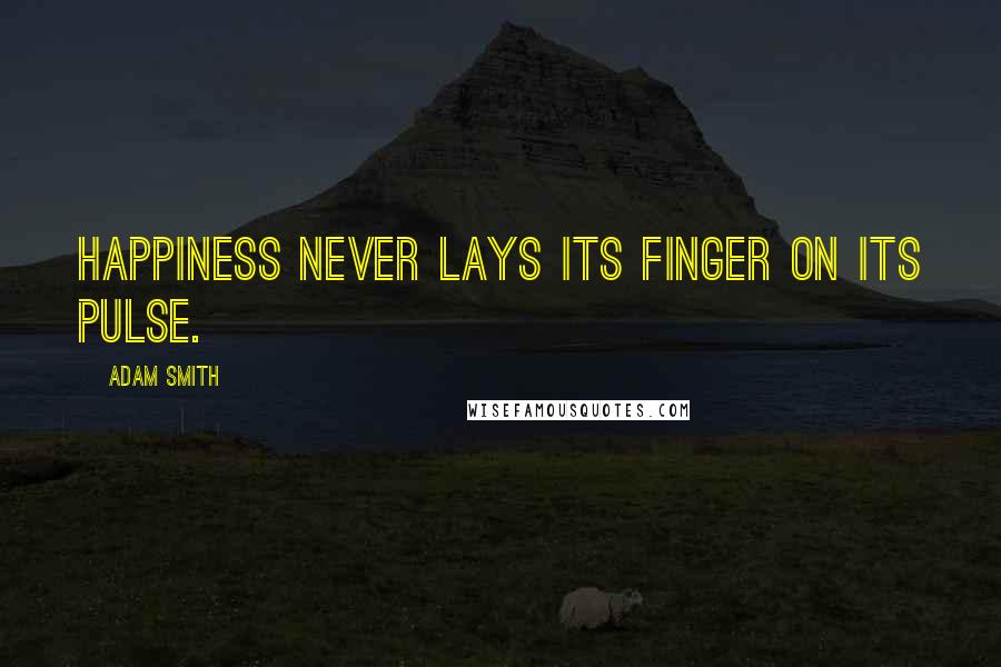 Adam Smith Quotes: Happiness never lays its finger on its pulse.