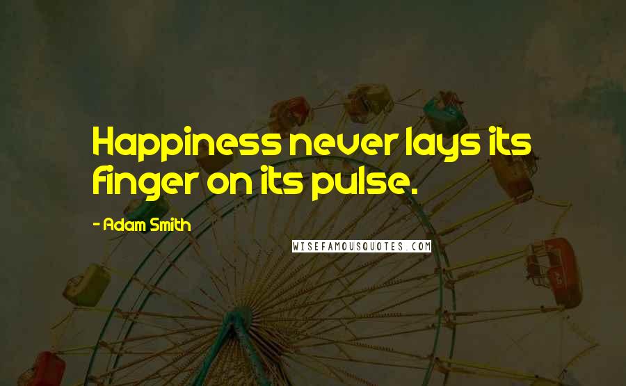 Adam Smith Quotes: Happiness never lays its finger on its pulse.
