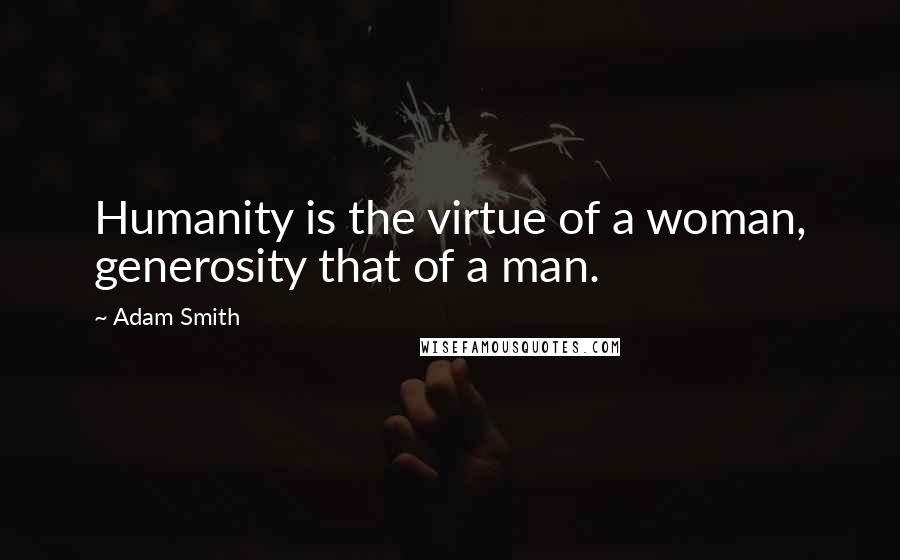 Adam Smith Quotes: Humanity is the virtue of a woman, generosity that of a man.