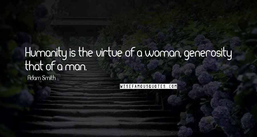 Adam Smith Quotes: Humanity is the virtue of a woman, generosity that of a man.