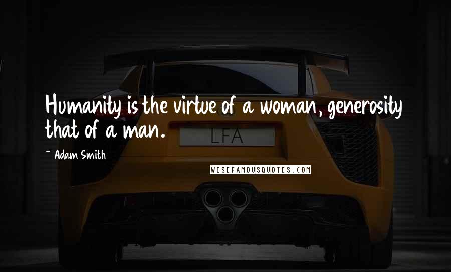 Adam Smith Quotes: Humanity is the virtue of a woman, generosity that of a man.